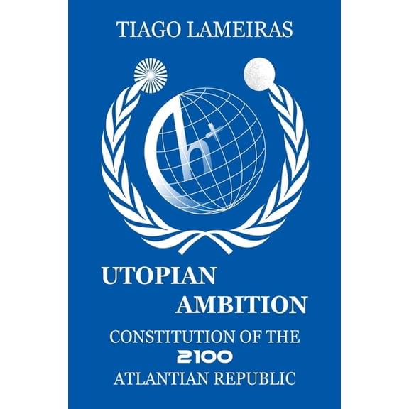 Utopian Ambition: Constitution of the 2100 Atlantian Republic Paperback 1534835296 9781534835290 Tiago Lameiras