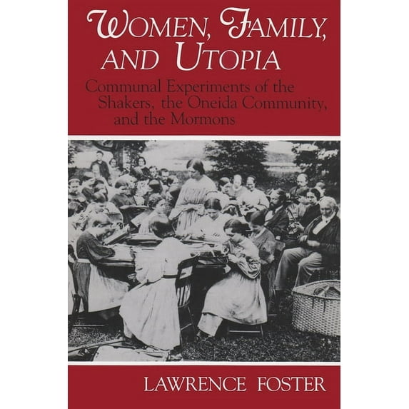 Utopianism and Communitarianism: Women, Family, and Utopia: Communal Experiments of the Shakers, the Oneida Community, and the Mormons (Paperback)