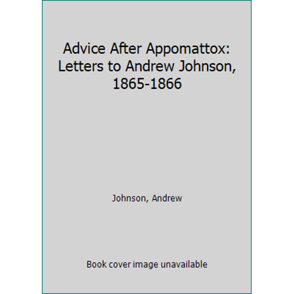 Pre-Owned Advice After Appomattox: Letters to Andrew Johnson, 1865-1866 (Hardcover) 0870495364 9780870495366