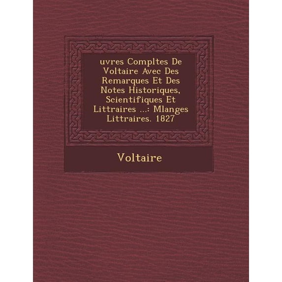 Uvres Completes de Voltaire Avec Des Remarques Et Des Notes Historiques, Scientifiques Et Litt Raires ... : Melanges Litt Raires. 1827 (Paperback)