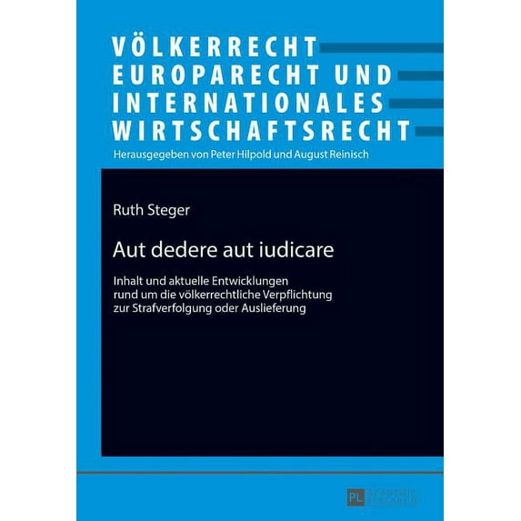 Völkerrecht, Europarecht Und Internationales Wirtschaftsrecht: Aut dedere aut iudicare: Inhalt und aktuelle Entwicklungen rund um die voelkerrechtliche Verpflichtung zur Strafverfolgung oder Ausliefer
