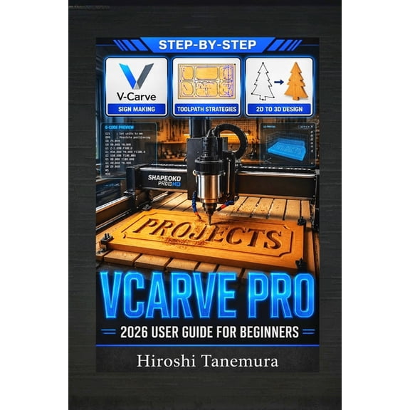 VCarve Pro 2026 User Guide for Beginners: CNC Software Manual with Woodworking Projects, Sign Making Tutorials, Toolpath, (Paperback)