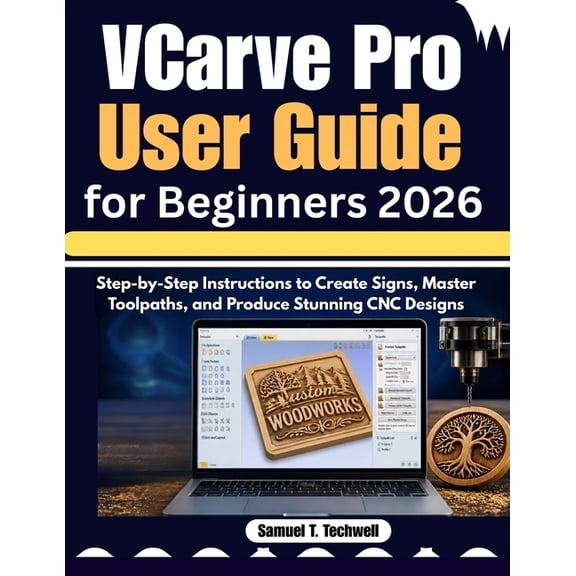 VCarve Pro User Guide for Beginners 2026: Step-by-Step Instructions to Create Signs, Master Toolpaths, and Produce Stunn, (Paperback)