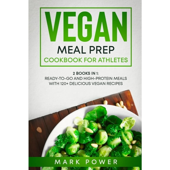Vegan Meal Prep Cookbook for Athletes: 2 Books in 1: Ready-to-Go and High-Protein Meals with 120+ Delicious Vegan Recipe, (Paperback)