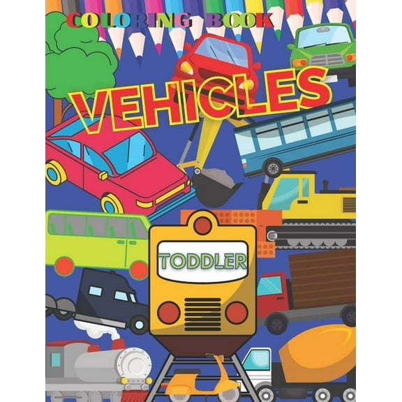 VEHICLES Coloring Book TODDLER: First Doodling For Children, Digger, Car, train, tractor, Truck & Many More Big Vehicles, for Little Kids preschool kindergarten Activity Ages 2-5 years, Easy and Relax