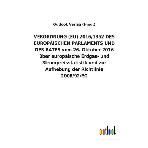 VERORDNUNG (EU) 2016/1952 DES EUROPISCHEN PARLAMENTS UND DES RATES vom 26. Oktober 2016 ber europische Erdgas- und Strompreisstatistik und zur Aufhebung der Richtlinie 2008/92/EG (Paperback)