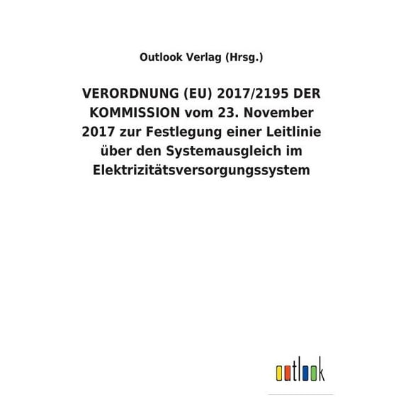 VERORDNUNG (EU) 2017/2195 DER KOMMISSION vom 23. November 2017 zur Festlegung einer Leitlinie über den Systemausgleich im Elektrizitätsversorgungssystem (Paperback)
