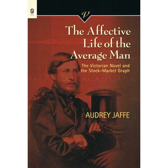 VICTORIAN CRITICAL INTERVENTIO: The Affective Life of the Average Man : The Victorian Novel and the Stock-Market Graph (Series #31) (Paperback)