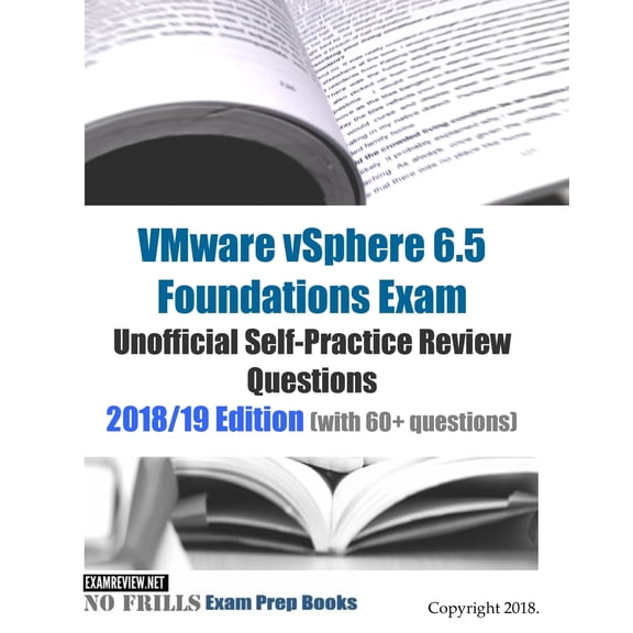 VMware vSphere 6.5 Foundations Exam Unofficial Self-Practice Review Questions 2018/19 Edition (with 60+ questions)