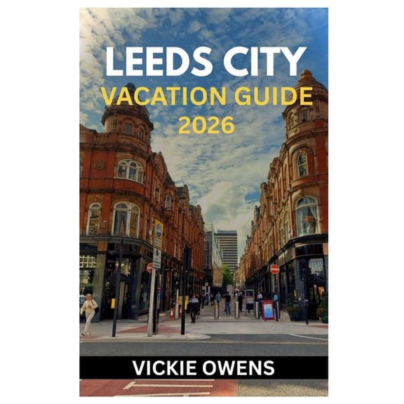 Vacation Companion 2025-2026 Leeds City Vacation Guide 2026: Discover the Heart of Yorkshire - Your Essential Guide to Exploring, Dining, and Relaxin, (Paperback)