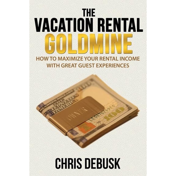 Vacation Rental Goldmine : How to Maximize Your Rental Income with Great Guest Experiences