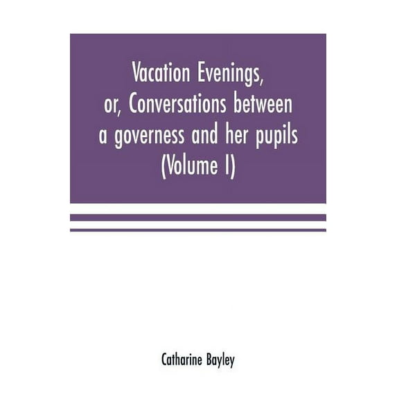 Vacation evenings, or, Conversations between a governess and her pupils: with the addition of A visitor from Eton: being, (Paperback)