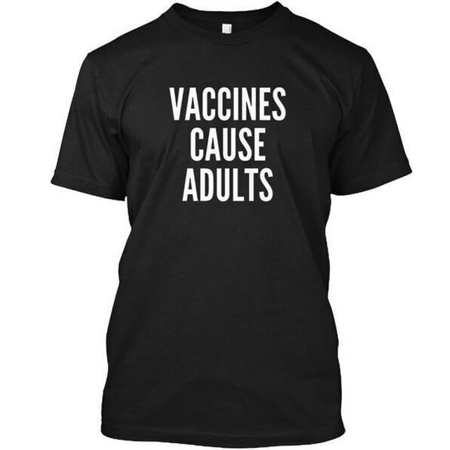 Vaccines Cause Adults TShirt Made in the USA Size S to 5XL