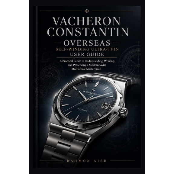Luxury Watch User Guide Vacheron Constantin Overseas Self-Winding Ultra-Thin User Guide: A Practical Guide to Understanding, Wearing, and Preser, Book 6, (Paperback)