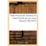 Vade Mecum Du Chasseur Au Chien dArr t, Par Un Vieux Chasseur, Paperback