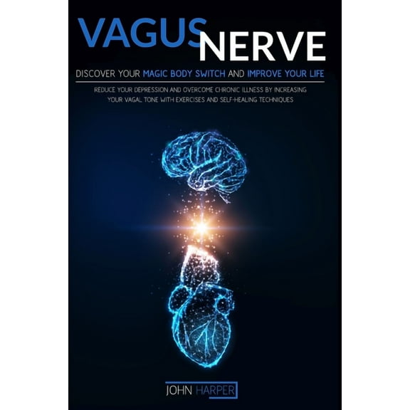 Vagus Nerve : Discover Your Magic Body Switch And Improve Your Life. Reduce Your Depression And Overcome Chronic Illness By Increasing Your Vagal Tone With Exercises And Self-Healing Techniques (Paperback)
