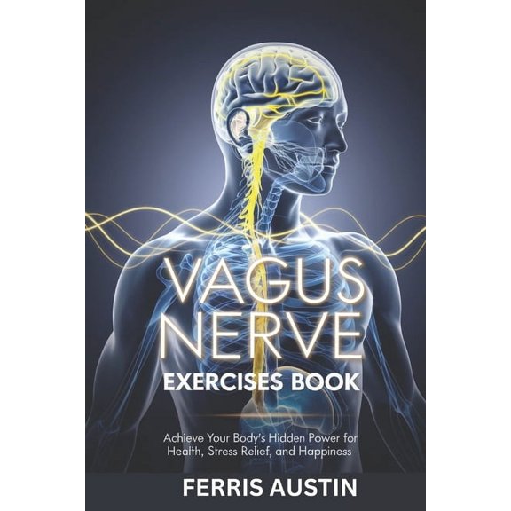 Vagus Nerve Exercises Book: Achieve Your Body's Hidden Power for Health, Stress Relief, and Happiness, (Paperback)