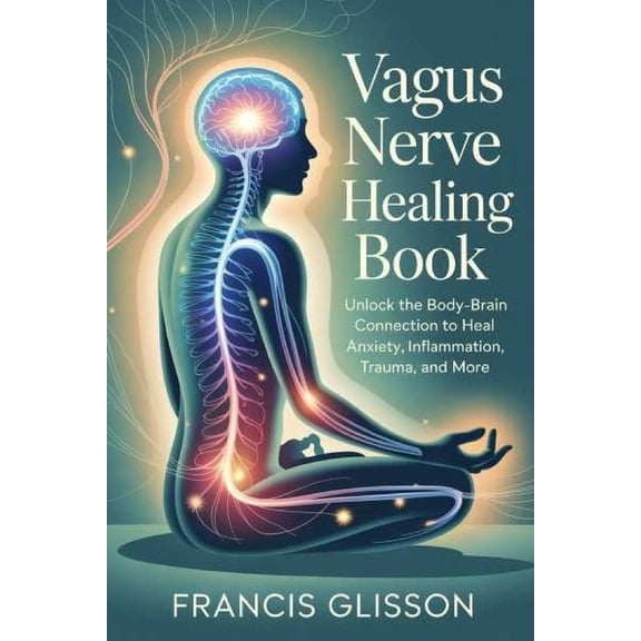 Vagus Nerve Healing Book: Unlock the Body-Brain Connection to Heal Anxiety, Inflammation, Trauma, and More, (Paperback)
