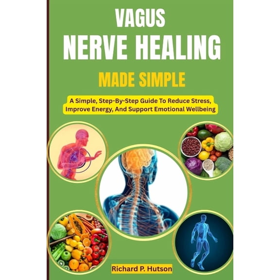 Vagus Nerve Healing Made Simple: A Simple, Step-By-Step Guide To Reduce Stress, Improve Energy, And Support Emotional We, (Paperback)