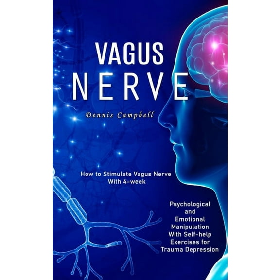 Vagus Nerve: How to Stimulate Vagus Nerve With 4-week (Psychological and Emotional Manipulation With Self-help Exercises, (Paperback)