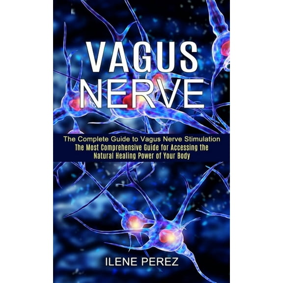 Vagus Nerve: The Most Comprehensive Guide for Accessing the Natural Healing Power of Your Body (The Complete Guide to Va, (Paperback)