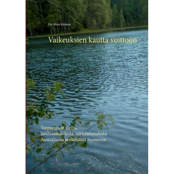 Vaikeuksien kautta voittoon: Torpantytön tarina huutolaisuudesta, siirtolaisuudesta Australiassa ja elämästä Suomessa, (Paperback)