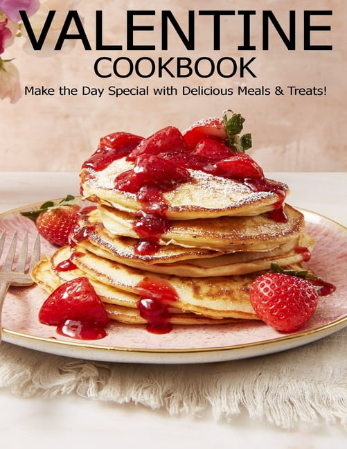 Valentine Cookbook : Make the Day Special with Delicious Meals & Treats ...