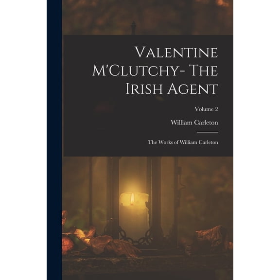 Valentine M'Clutchy- The Irish Agent: The Works of William Carleton; Volume 2, (Paperback)