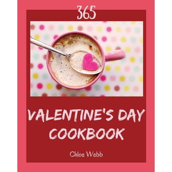 Valentine's Day Cookbook 365: Enjoy 365 Days with Amazing Valentine's Day Recipes in Your Own (Paperback) by Chloe Webb