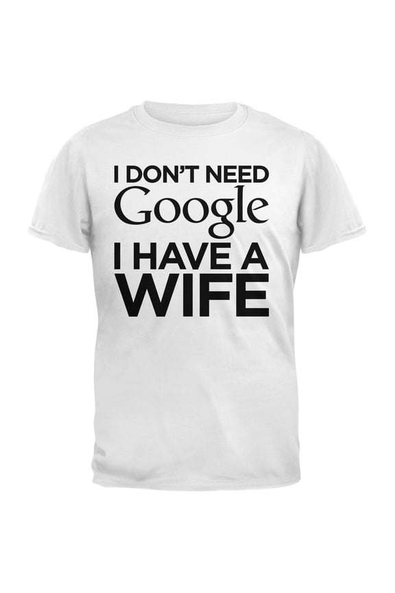 Valentine's Day - I Don't Need Google I Have a Wife White Adult T-Shirt - X-Large