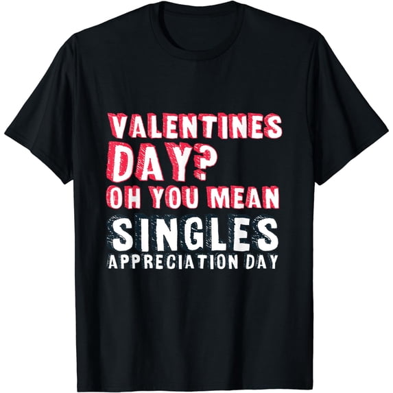 Valentines Day Oh You Mean Singles Appreciation Day Shirt