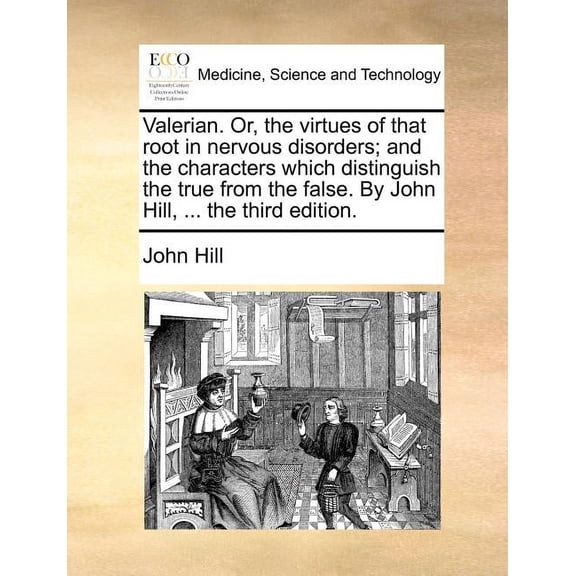 Valerian. Or, the Virtues of That Root in Nervous Disorders; And the Characters Which Distinguish the True from the False. by John Hill, ... the Third Edition. (Paperback)