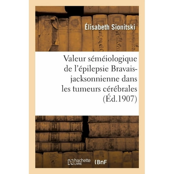 Valeur Séméiologique de l'Épilepsie Bravais-Jacksonnienne Dans Les Tumeurs Cérébrales (Paperback)