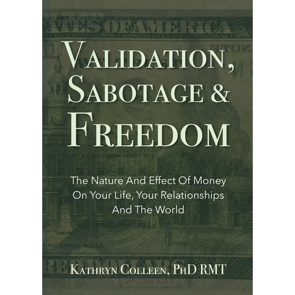 Validation, Sabotage And Freedom: The Nature And Effect Of Money On Your Life, Your Relationships (Paperback) by Kathryn Colleen Rmt