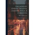 thumbnail image 1 of Valladolid, Oviedo, Segovia, Zamora, Avila, & Zaragoza: An Historical & Descriptive Account (Paperback), 1 of 1