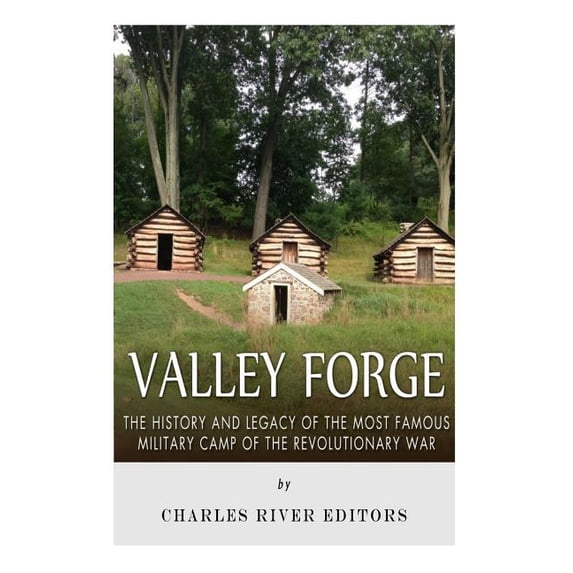 Valley Forge: The History and Legacy of the Most Famous Military Camp of the Revolutionary War (Paperback) by Charles River