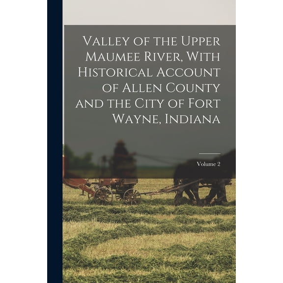 Valley of the Upper Maumee River, With Historical Account of Allen County and the City of Fort Wayne, Indiana; Volume 2, (Paperback)