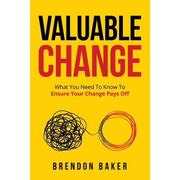 Valuable Change: What You Need to Know to Ensure Your Change Pays Off, (Paperback)