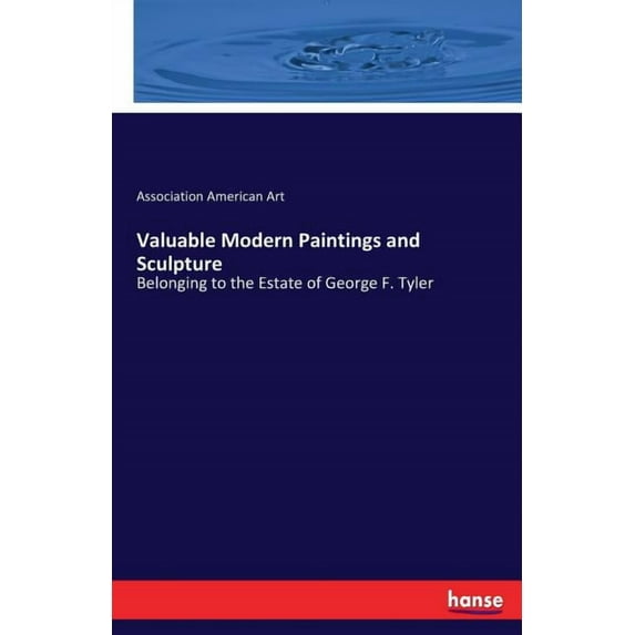 Valuable Modern Paintings and Sculpture: Belonging to the Estate of George F. Tyler, (Paperback)