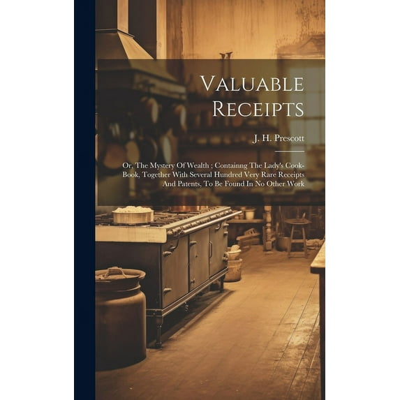 Valuable Receipts; Or, The Mystery Of Wealth; Containng The Lady's Cook-book, Together With Several Hundred Very Rare Receipts And Patents, To Be Found In No Other Work (Hardcover)