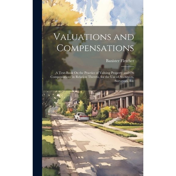 Valuations and Compensations : A Text-Book On the Practice of Valuing Property and On Compensations in Relation Thereto, for the Use of Architects, Surveyors, Etc (Hardcover)