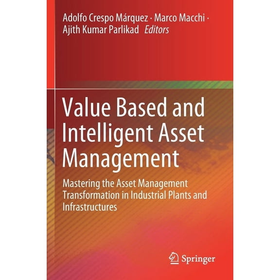 Value Based and Intelligent Asset Management: Mastering the Asset Management Transformation in Industrial Plants and Inf, (Paperback)