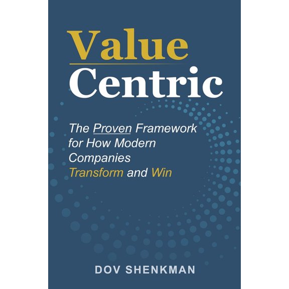 Value Centric: The Proven Framework for How Modern Companies Transform and Win, (Paperback)