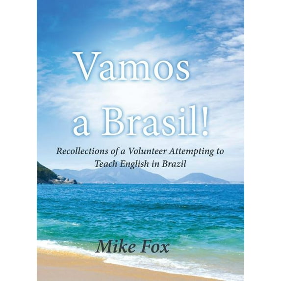 Vamos a Brasil! : Recollections of a Volunteer Attempting to Teach English in Brazil (Hardcover)