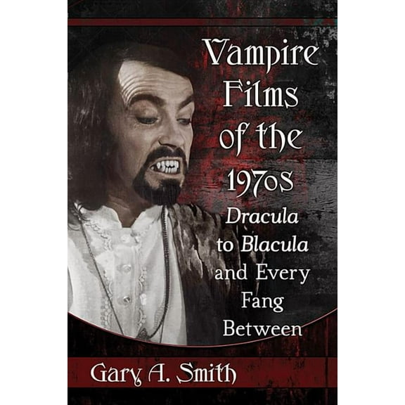 Vampire Films of the 1970s: Dracula to Blacula and Every Fang Between, (Paperback)