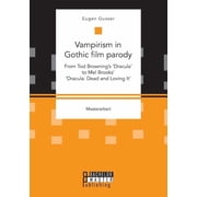 Vampirism in Gothic film parody From Tod Brownings Dracula to Mel Brooks Dracula Dead and Loving It, Paperback