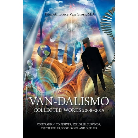 Van-Dalismo: Collected Works 2008-2015 of Van Gross, Md-Contrarian, Contriver, Explorer, Survivor, Truth Teller, Soothsa, (Paperback)