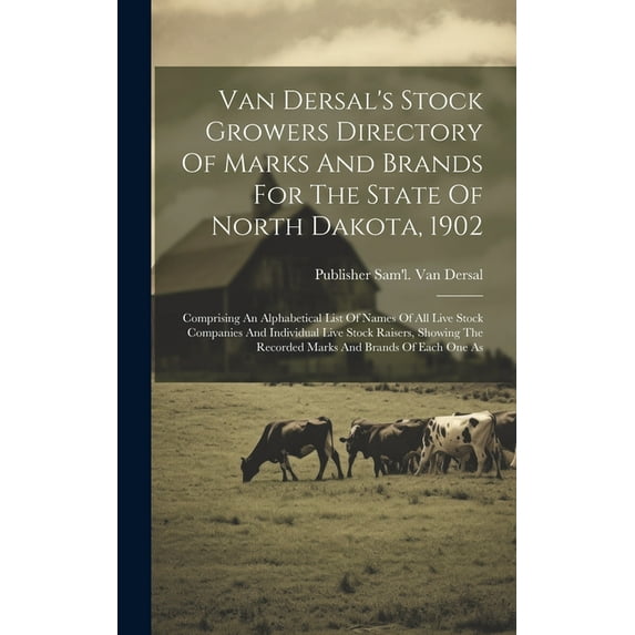 Van Dersal's Stock Growers Directory Of Marks And Brands For The State Of North Dakota, 1902: Comprising An Alphabetical List Of Names Of All Live Stock Companies And Individual Live Stock Raisers, Sh