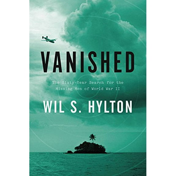 Vanished: The Sixty-Year Search for the Missing Men of World War II (Hardcover) by Wil S Hylton