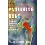 Vanishing Bone: Conquering a Stealth Disease Caused by Total Hip Replacements (Hardcover)